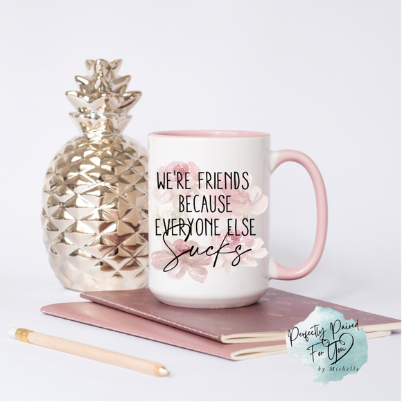 We’re Friends Because Everyone Else Sucks 15oz Ceramic Mug